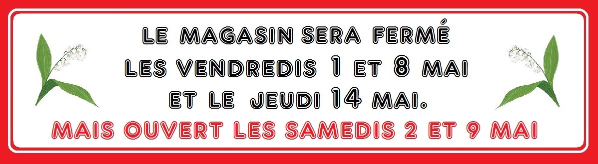 Le magasin sera ferm&eacute; les vendredis 1 et 8 Mai ainsi que le jeudi 14 Mai. Mais ouvert les samedis 2 et 9 Mai.